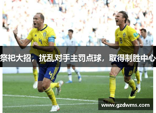 祭祀大招，扰乱对手主罚点球，取得制胜中心